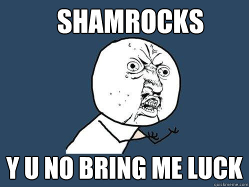 shamrocks y u no bring me luck  Y U No