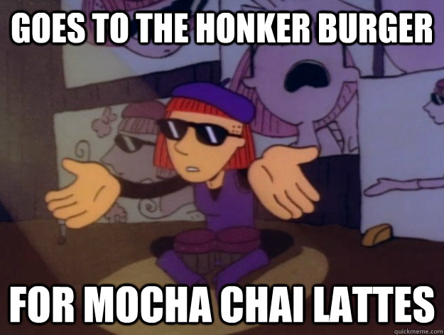 GOES TO THE HONKER BURGER FOR MOCHA CHAI LATTES  