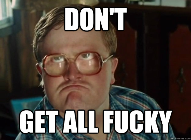 don't get all fucky   