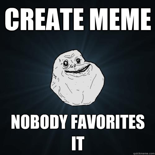 create meme  nobody favorites it   Forever Alone