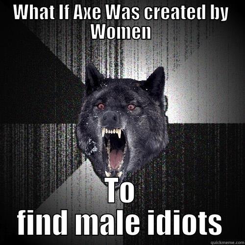 WHAT IF AXE WAS CREATED BY WOMEN TO FIND MALE IDIOTS Insanity Wolf