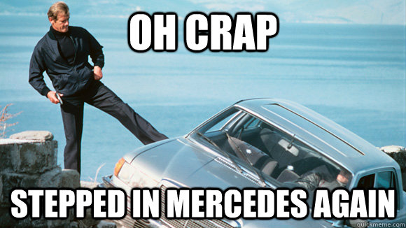 Oh Crap Stepped iN Mercedes Again - Oh Crap Stepped iN Mercedes Again  Bond Meme