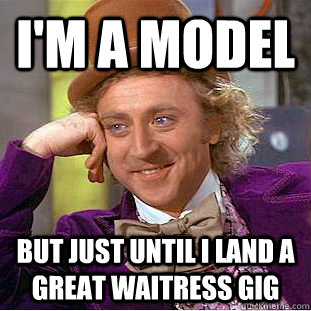 i'm a model but just until i land a great waitress gig  Creepy Wonka