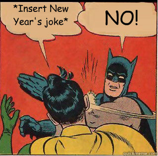 *Insert New Year's joke* NO!  Slappin Batman