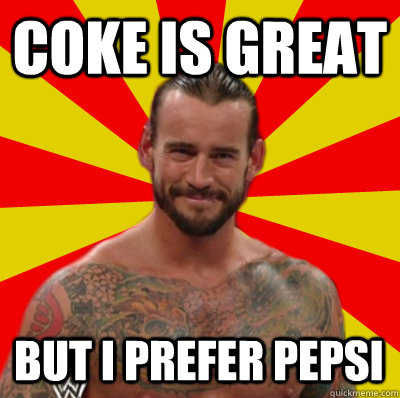 Coke is great But I prefer Pepsi  