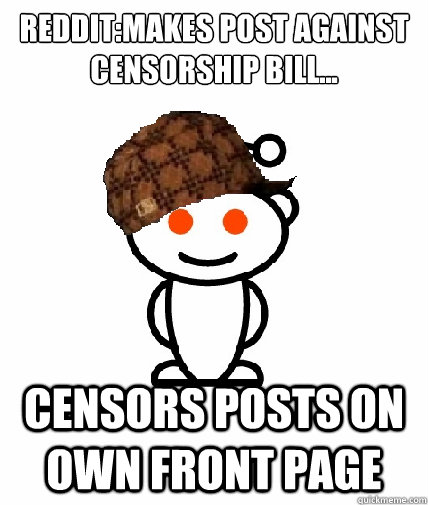 Reddit:Makes post against censorship bill... Censors posts on own front page - Reddit:Makes post against censorship bill... Censors posts on own front page  Scumbag Reddit