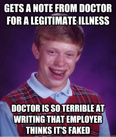 gets a note from doctor for a legitimate illness doctor is so terrible at writing that employer thinks it's faked - gets a note from doctor for a legitimate illness doctor is so terrible at writing that employer thinks it's faked  Bad Luck Brian