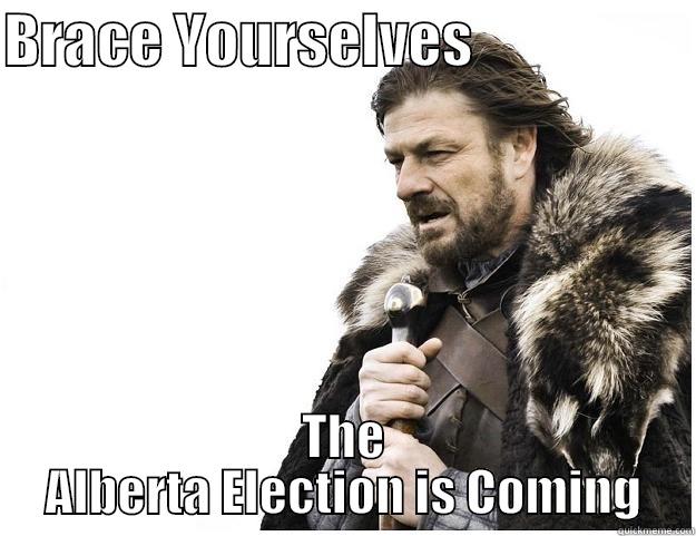 BRACE YOURSELVES                    THE ALBERTA ELECTION IS COMING Imminent Ned