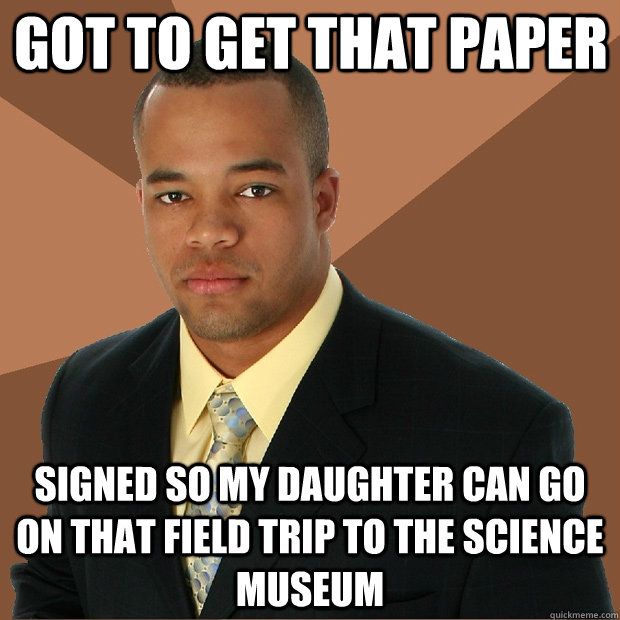 got to get that paper signed so my daughter can go on that field trip to the science museum  Successful Black Man