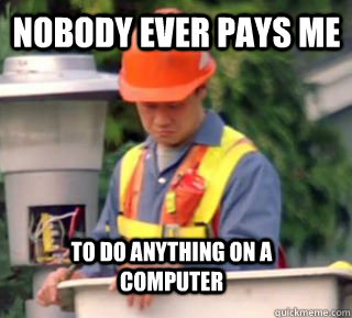 Nobody ever pays me To do anything on a computer  Nobody pays me in gum