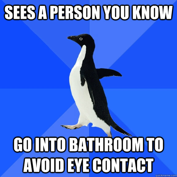 Sees a person you know go into bathroom to avoid eye contact  Socially Awkward Penguin