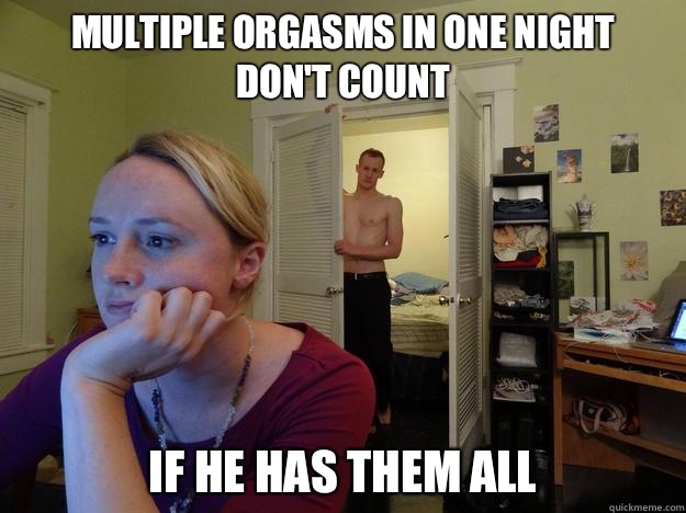 Multiple orgasms in one night 
don't count If he has them all  Redditors Husband