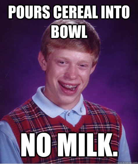 Pours cereal into bowl NO MILK. - Pours cereal into bowl NO MILK.  Bad Luck Brian