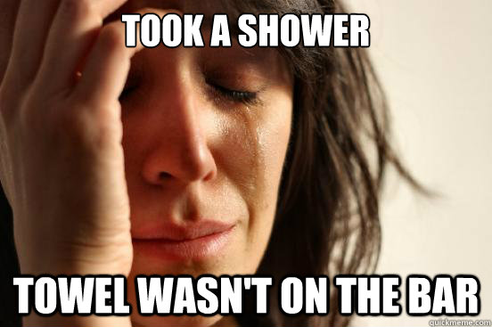 Took a shower towel wasn't on the bar  First World Problems