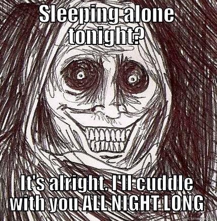 SLEEPING ALONE TONIGHT? IT'S ALRIGHT. I'LL CUDDLE WITH YOU ALL NIGHT LONG Horrifying Houseguest