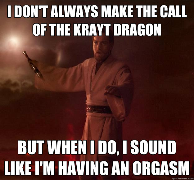 I don't always make the call of the Krayt Dragon But when I do, I sound like I'm having an orgasm  - I don't always make the call of the Krayt Dragon But when I do, I sound like I'm having an orgasm   Scumbag Obi-Wan Kenobi