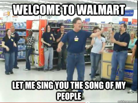 welcome to walmart let me sing you the song of my people - welcome to walmart let me sing you the song of my people  walmart guy