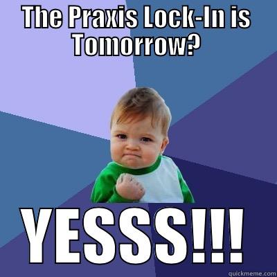 THE PRAXIS LOCK-IN IS TOMORROW? YESSS!!! Success Kid