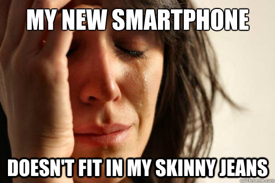 My New Smartphone Doesn't Fit In My Skinny Jeans  First World Problems