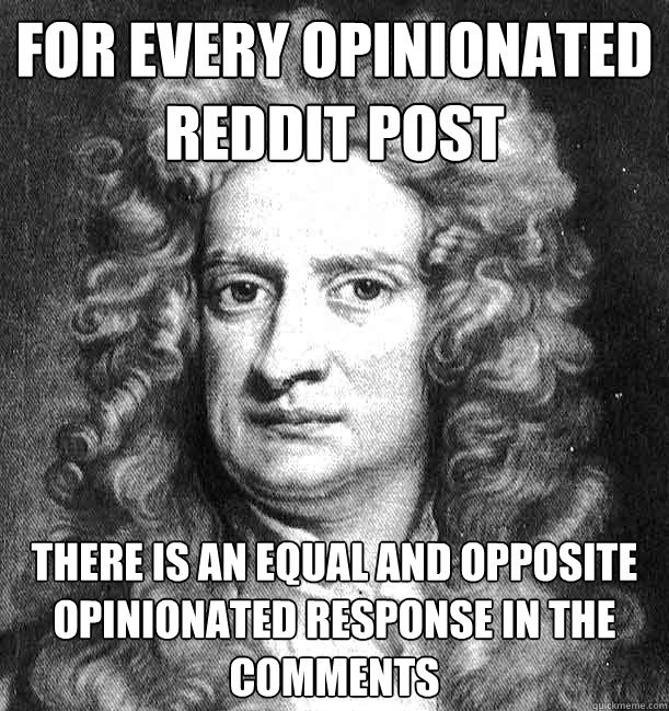 For every opinionated reddit post there is an equal and opposite opinionated response in the comments - For every opinionated reddit post there is an equal and opposite opinionated response in the comments  Misc