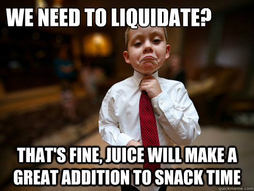 We need to liquidate? that's fine, juice will make a great addition to snack time - We need to liquidate? that's fine, juice will make a great addition to snack time  Financial Advisor Kid