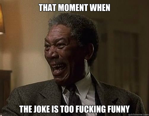 ThaT moment when the joke is too fucking funny  morgan freeman meme