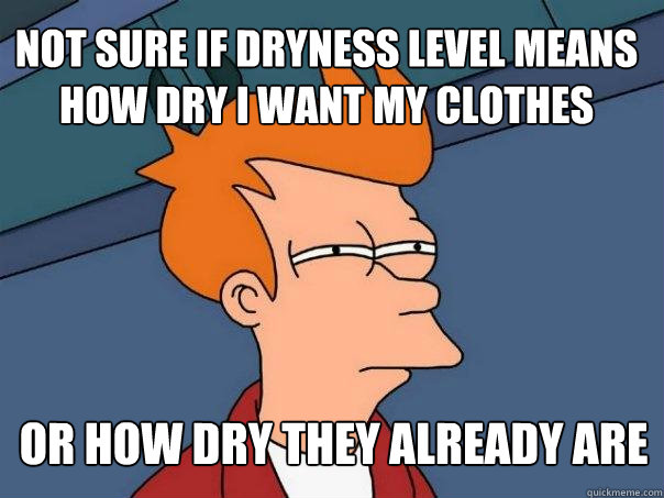 Not sure if dryness level means how dry i want my clothes or how dry they already are  Futurama Fry