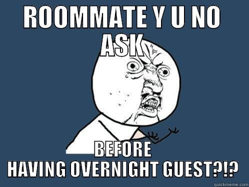 ROOMMATE Y U NO ASK BEFORE HAVING OVERNIGHT GUEST?!? Y U No