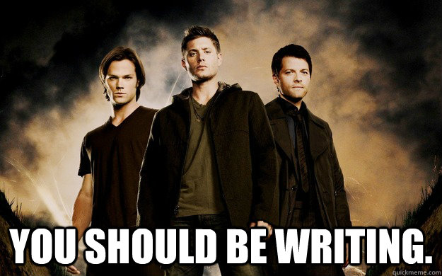 You should be writing. - You should be writing.  Supernatural You should be writing