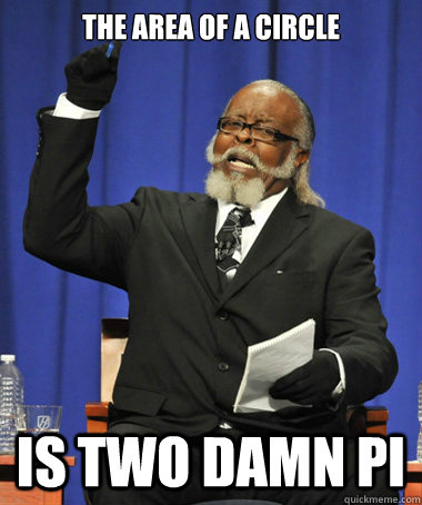 The area of a circle Is two damn Pi  The Rent Is Too Damn High