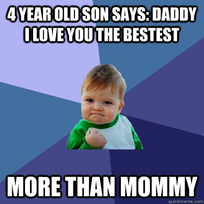 4 year old son says: Daddy I love you the bestest More than mommy - 4 year old son says: Daddy I love you the bestest More than mommy  Success Kid
