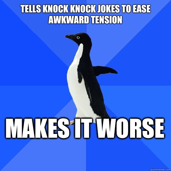 Tells knock knock jokes to ease awkward tension Makes it worse    Socially Awkward Penguin