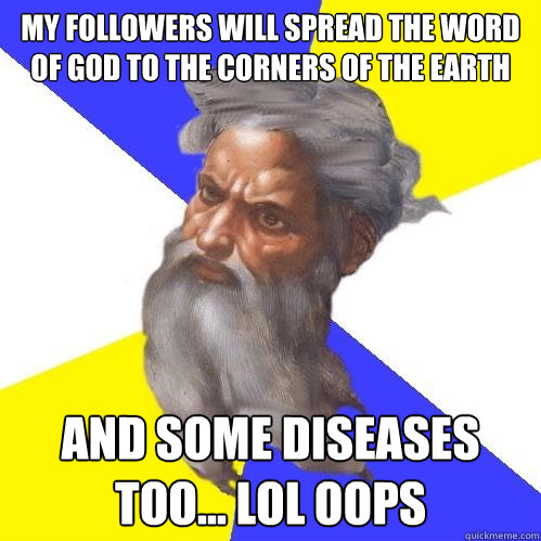 My followers will spread the word of god to the corners of the earth and some diseases too... lol oops  Advice God