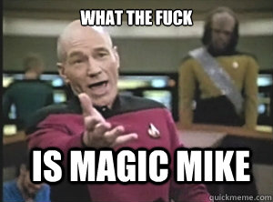 What the fuck is magic mike  Annoyed Picard