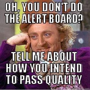OH, YOU DON'T DO THE ALERT BOARD? TELL ME ABOUT HOW YOU INTEND TO PASS QUALITY Condescending Wonka