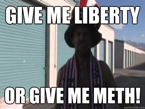 GIVE ME LIBERTY OR GIVE ME METH!  