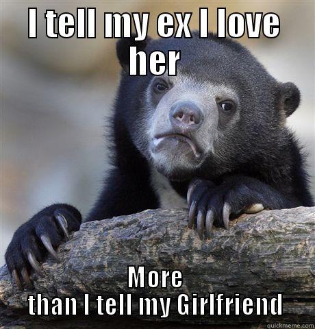 I TELL MY EX I LOVE HER MORE THAN I TELL MY GIRLFRIEND Confession Bear