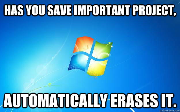 has you save important project, automatically erases it.  Scumbag Windows 7