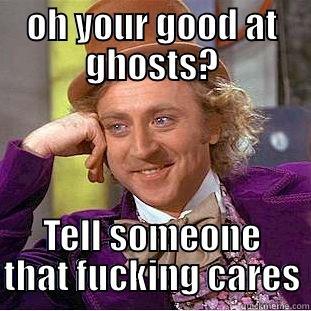 roger meme 3 - OH YOUR GOOD AT GHOSTS? TELL SOMEONE THAT FUCKING CARES Condescending Wonka