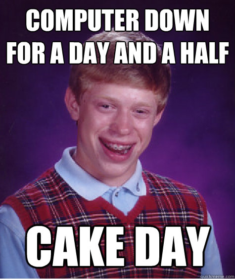 Computer down for a day and a half cake day  Bad Luck Brian