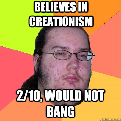 Believes in creationism 2/10, would not bang - Believes in creationism 2/10, would not bang  Misc