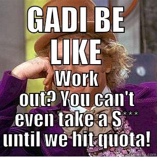 GADI BE LIKE WORK OUT? YOU CAN'T EVEN TAKE A S*** UNTIL WE HIT QUOTA! Condescending Wonka