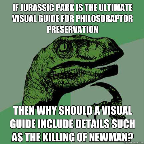 If Jurassic Park is the ultimate visual guide for philosoraptor preservation then why should a visual guide include details such as the killing of Newman? - If Jurassic Park is the ultimate visual guide for philosoraptor preservation then why should a visual guide include details such as the killing of Newman?  Philosoraptor