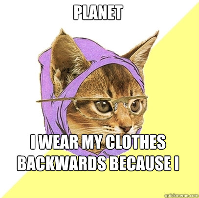 Planet I wear my clothes backwards because I hate the norm  Hipster Kitty