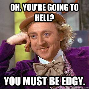 Oh, you're going to hell? You must be edgy.  Creepy Wonka