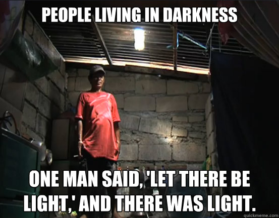 People living in darkness One man said, 'Let there be light,' and there was light. - People living in darkness One man said, 'Let there be light,' and there was light.  Misc