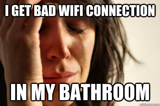 i get bad wifi connection  in my bathroom - i get bad wifi connection  in my bathroom  First World Problems