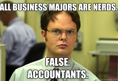 all business majors are nerds. False.
accountants.  Schrute
