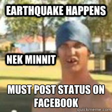 Earthquake happens 
Must post status on facebook Nek minnit  Earthquake