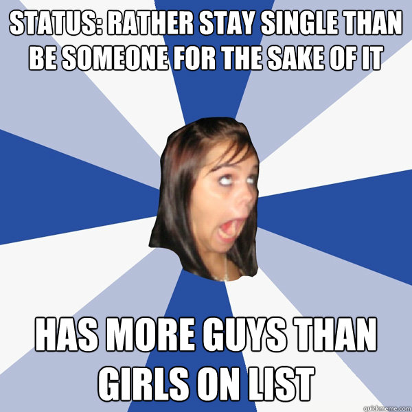 Status: rather stay single than be someone for the sake of it has more guys than girls on list  Annoying Facebook Girl